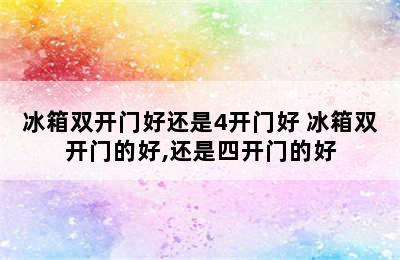 冰箱双开门好还是4开门好 冰箱双开门的好,还是四开门的好